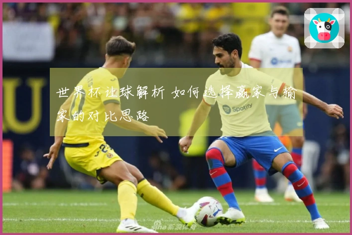 世界杯让球解析 如何选择赢家与输家的对比思路
