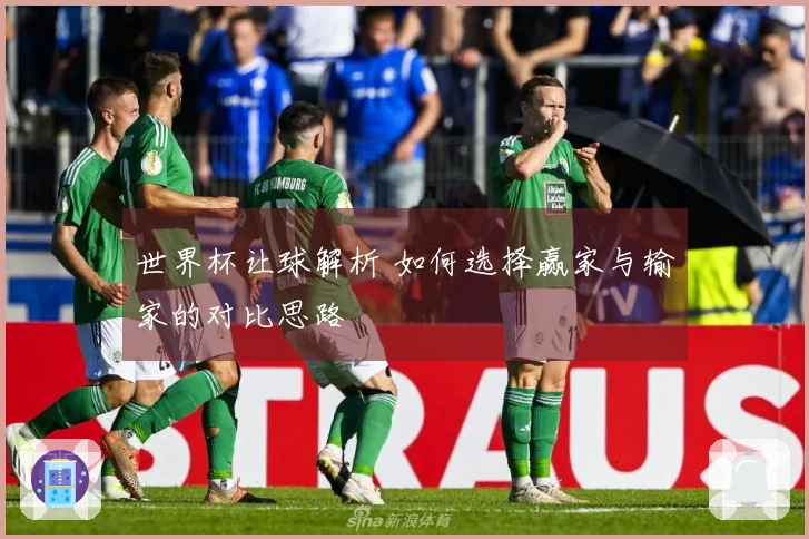 世界杯让球解析 如何选择赢家与输家的对比思路